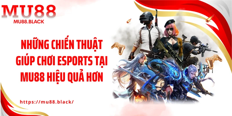 Những chiến thuật giúp chơi Esports tại MU88 hiệu quả hơn