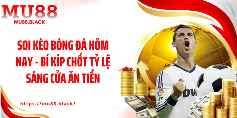 Soi Kèo Bóng Đá Hôm Nay - Bí Kíp Chốt Tỷ Lệ Sáng Cửa Ăn Tiền