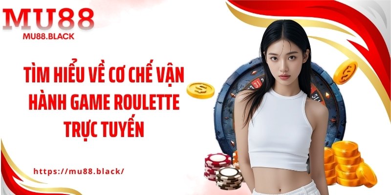 Tìm hiểu về cơ chế vận hành game roulette trực tuyến
